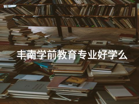 丰南学前教育专业好学么(图1) 丰南学前教育专业好学么(图1)
