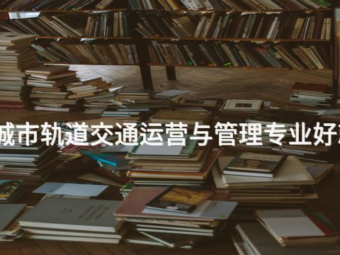 唐山城市轨道交通运营与管理专业好就业吗(图1)