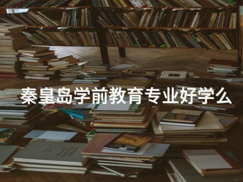 秦皇岛学前教育专业好学么(图1) 秦皇岛学前教育专业好学么(图1)