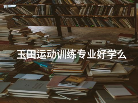 玉田运动训练专业好学么(图1) 玉田运动训练专业好学么(图1)
