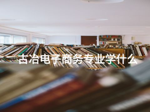 古冶电子商务专业学什么(图1) 古冶电子商务专业学什么(图1)