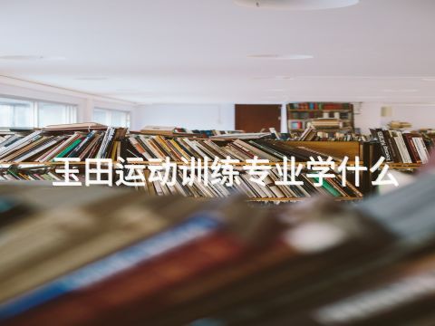 玉田运动训练专业学什么(图1) 玉田运动训练专业学什么(图1)