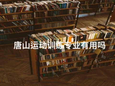 唐山运动训练专业有用吗(图1) 唐山运动训练专业有用吗(图1)