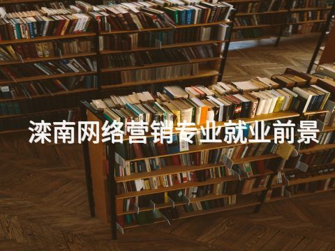 滦南网络营销专业就业前景(图1) 滦南网络营销专业就业前景(图1)