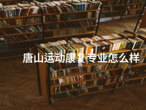 唐山运动康复专业怎么样(图1) 唐山运动康复专业怎么样(图1)