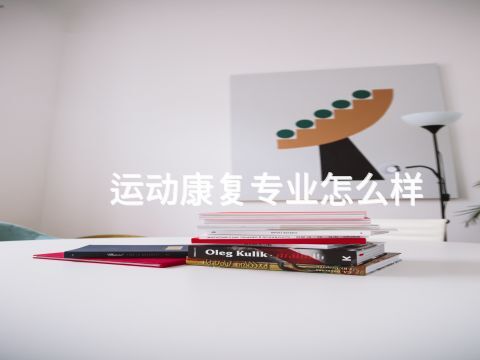 运动康复专业怎么样(图1) 运动康复专业怎么样(图1)