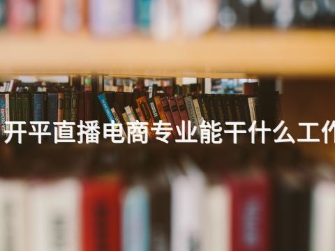 开平直播电商专业能干什么工作(图1)