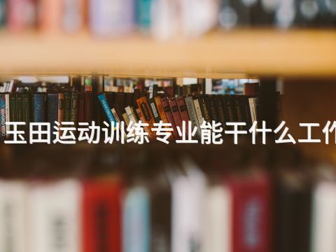 玉田运动训练专业能干什么工作(图1) 玉田运动训练专业能干什么工作(图1)