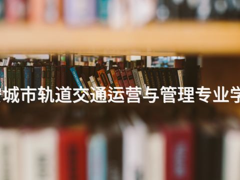 迁安城市轨道交通运营与管理专业学什么(图1)