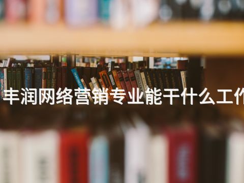 丰润网络营销专业能干什么工作(图1) 丰润网络营销专业能干什么工作(图1)