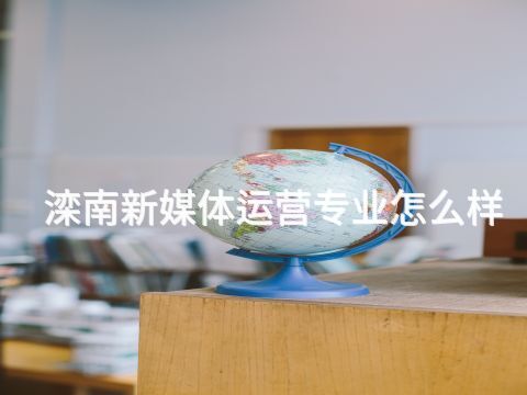 滦南新媒体运营专业怎么样(图1)
