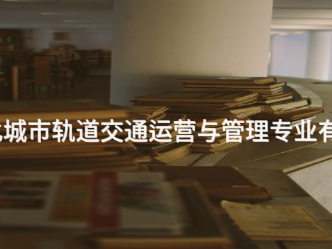 遵化城市轨道交通运营与管理专业有用吗(图1) 遵化城市轨道交通运营与管理专业有用吗(图1)