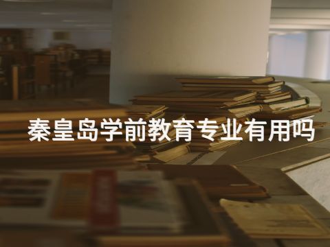 秦皇岛学前教育专业有用吗(图1) 秦皇岛学前教育专业有用吗(图1)