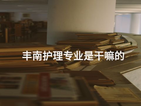 丰南护理专业是干嘛的(图1) 丰南护理专业是干嘛的(图1)