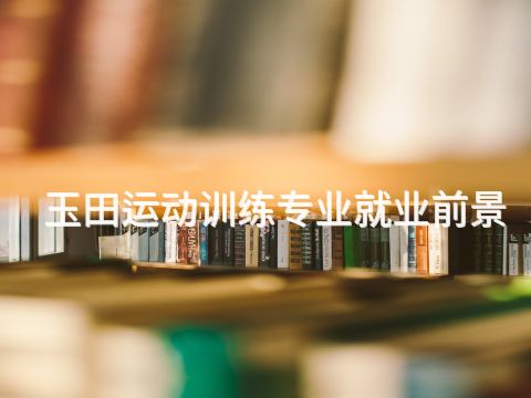 玉田运动训练专业就业前景(图1) 玉田运动训练专业就业前景(图1)