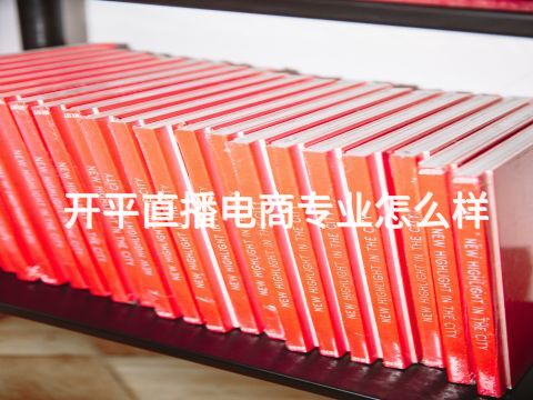 开平直播电商专业怎么样(图1)