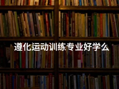 遵化运动训练专业好学么(图1) 遵化运动训练专业好学么(图1)
