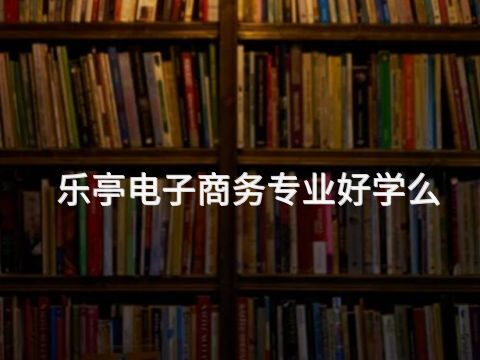 乐亭电子商务专业好学么(图1) 乐亭电子商务专业好学么(图1)