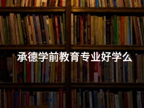 承德学前教育专业好学么(图1) 承德学前教育专业好学么(图1)