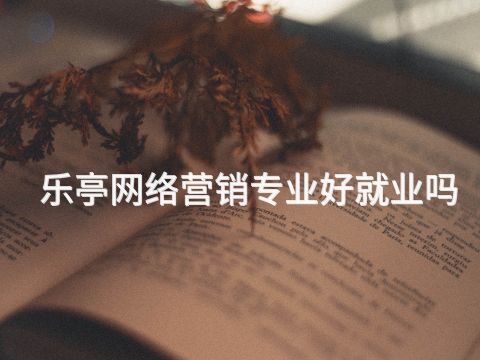 乐亭网络营销专业好就业吗(图1)