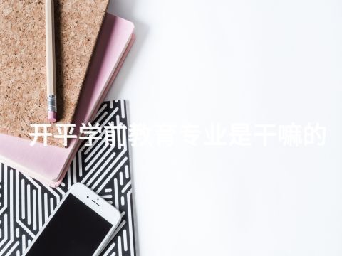 开平学前教育专业是干嘛的(图1) 开平学前教育专业是干嘛的(图1)