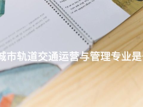 唐山城市轨道交通运营与管理专业是干嘛的(图1) 唐山城市轨道交通运营与管理专业是干嘛的(图1)