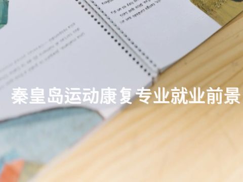 秦皇岛运动康复专业就业前景(图1)