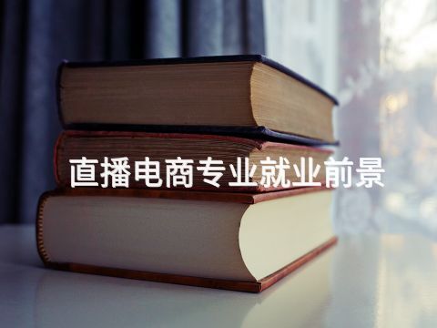 直播电商专业就业前景(图1) 直播电商专业就业前景(图1)