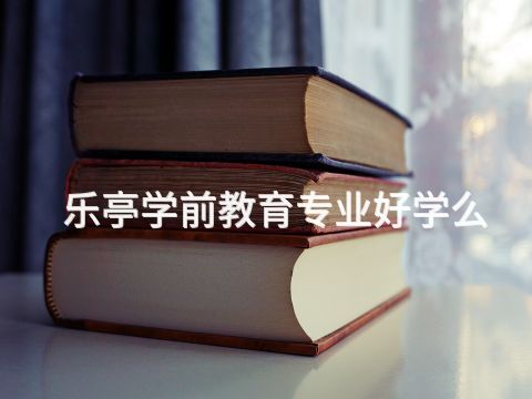 乐亭学前教育专业好学么(图1) 乐亭学前教育专业好学么(图1)