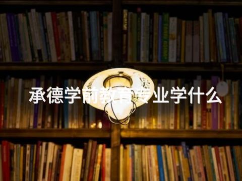 承德学前教育专业学什么(图1) 承德学前教育专业学什么(图1)
