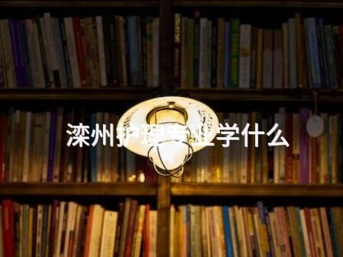滦州护理专业学什么(图1)