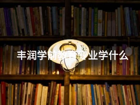 丰润学前教育专业学什么(图1)