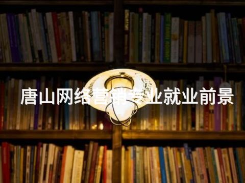 唐山网络营销专业就业前景(图1)