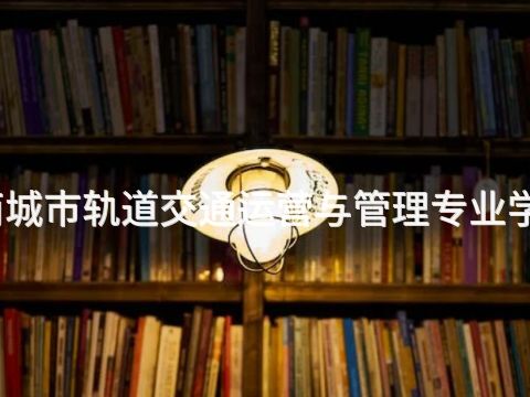 滦南城市轨道交通运营与管理专业学什么(图1)