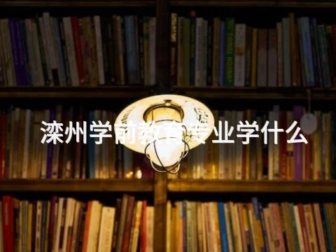 滦州学前教育专业学什么(图1) 滦州学前教育专业学什么(图1)