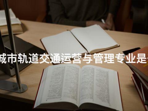 开平城市轨道交通运营与管理专业是干嘛的(图1) 开平城市轨道交通运营与管理专业是干嘛的(图1)