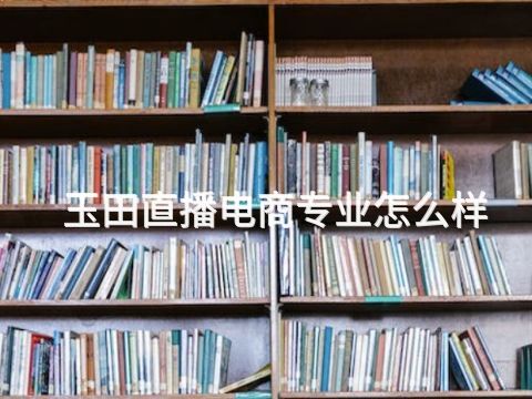 玉田直播电商专业怎么样(图1) 玉田直播电商专业怎么样(图1)