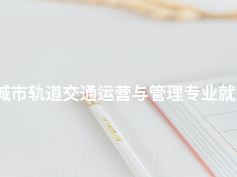 开平城市轨道交通运营与管理专业就业前景(图1) 开平城市轨道交通运营与管理专业就业前景(图1)