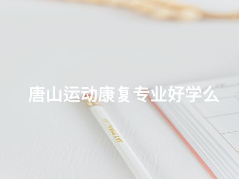 唐山运动康复专业好学么(图1) 唐山运动康复专业好学么(图1)