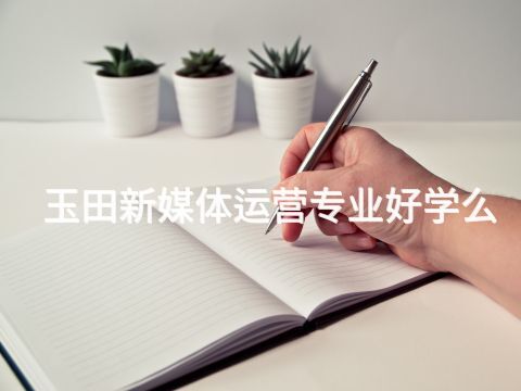 玉田新媒体运营专业好学么(图1) 玉田新媒体运营专业好学么(图1)