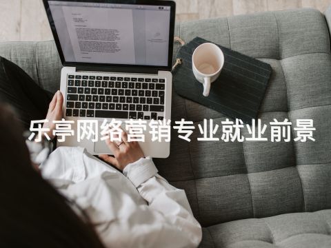 乐亭网络营销专业就业前景(图1) 乐亭网络营销专业就业前景(图1)