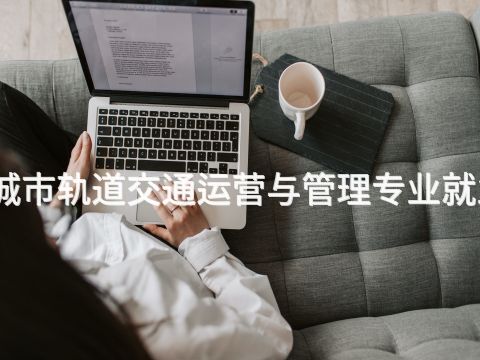 承德城市轨道交通运营与管理专业就业前景(图1)