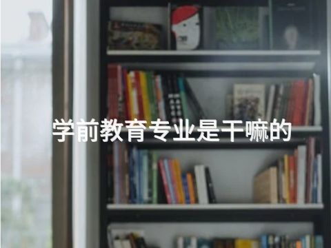 学前教育专业是干嘛的(图1) 学前教育专业是干嘛的(图1)