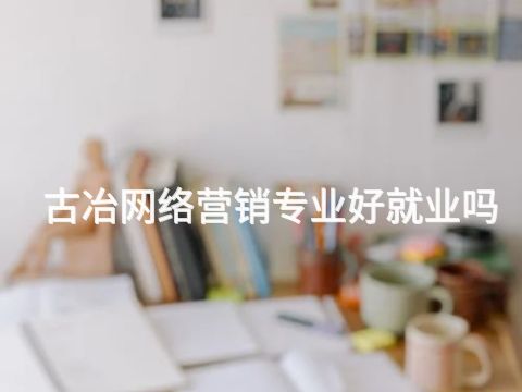 古冶网络营销专业好就业吗(图1) 古冶网络营销专业好就业吗(图1)