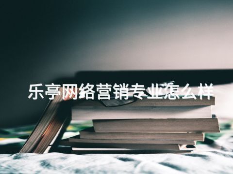 乐亭网络营销专业怎么样(图1) 乐亭网络营销专业怎么样(图1)