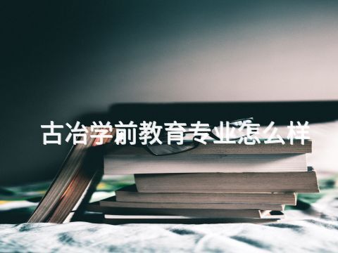 古冶学前教育专业怎么样(图1)