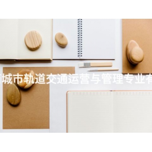滦南城市轨道交通运营与管理专业有用吗