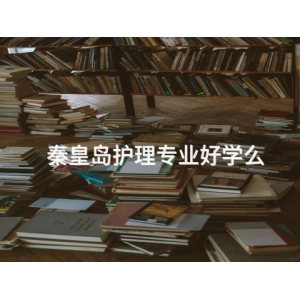 秦皇岛护理专业好学么