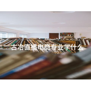 古冶直播电商专业学什么