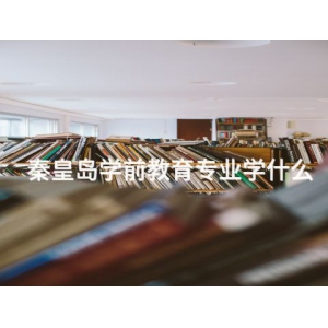 秦皇岛学前教育专业学什么